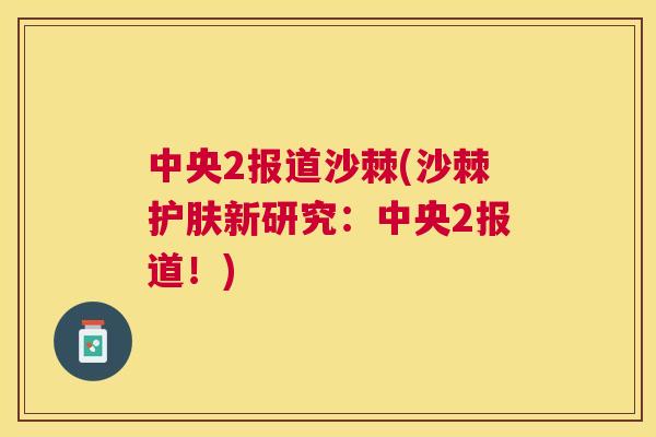 中央2报道沙棘(沙棘护肤新研究：中央2报道！)
