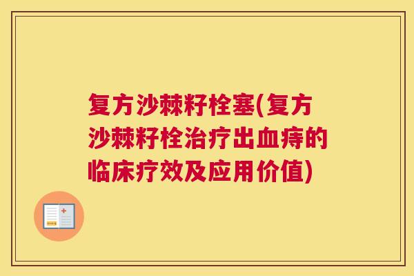复方沙棘籽栓塞(复方沙棘籽栓治疗出血痔的临床疗效及应用价值)