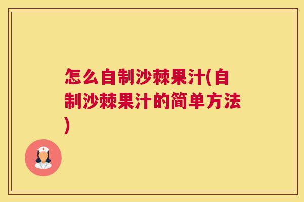 怎么自制沙棘果汁(自制沙棘果汁的简单方法)