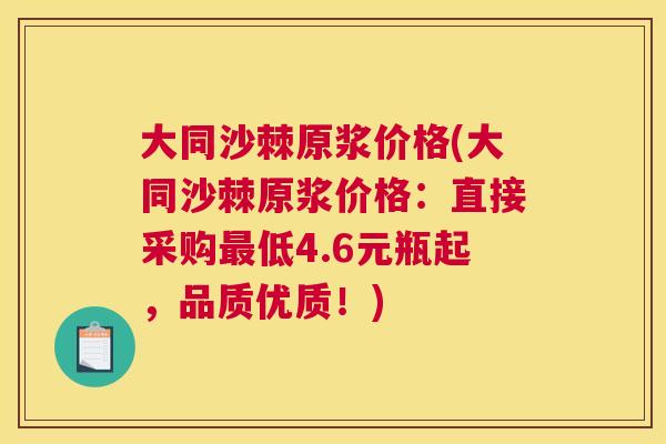 大同沙棘原浆价格(大同沙棘原浆价格：直接采购最低4.6元瓶起，品质优质！)