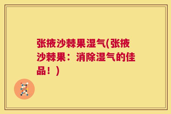 张掖沙棘果湿气(张掖沙棘果：消除湿气的佳品！)