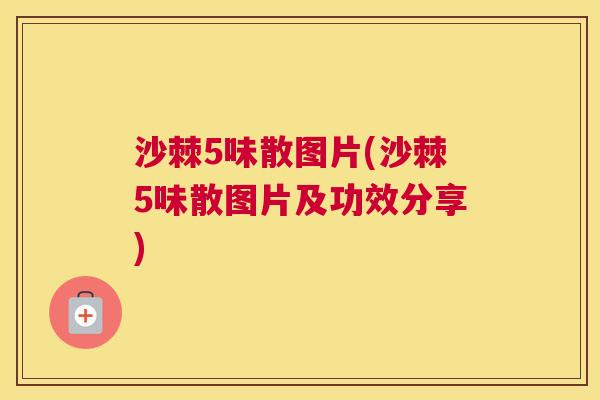 沙棘5味散图片(沙棘5味散图片及功效分享)