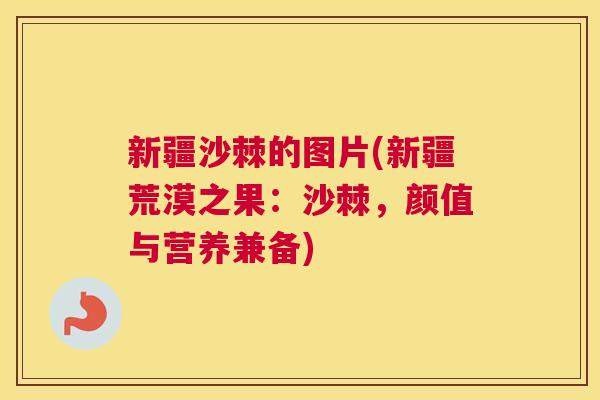 新疆沙棘的图片(新疆荒漠之果：沙棘，颜值与营养兼备)