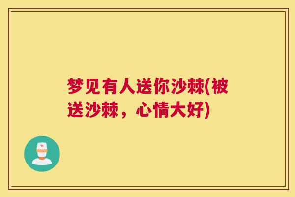 梦见有人送你沙棘(被送沙棘，心情大好)