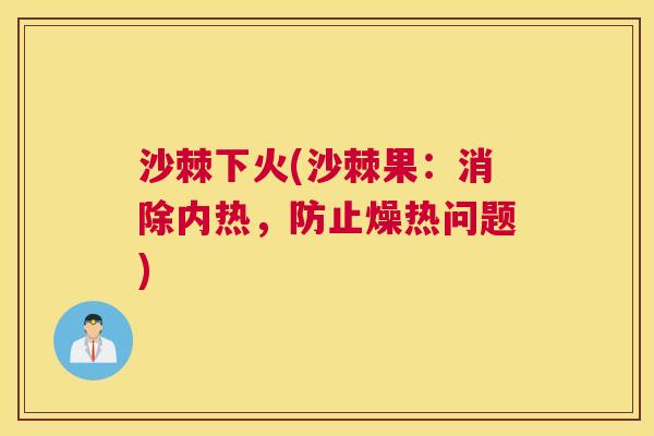 沙棘下火(沙棘果：消除内热，防止燥热问题)