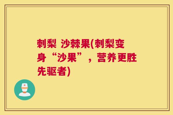 刺梨 沙棘果(刺梨变身“沙果”，营养更胜先驱者)
