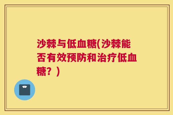 沙棘与低血糖(沙棘能否有效预防和治疗低血糖？)