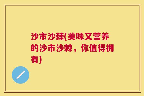 沙市沙棘(美味又营养的沙市沙棘，你值得拥有)