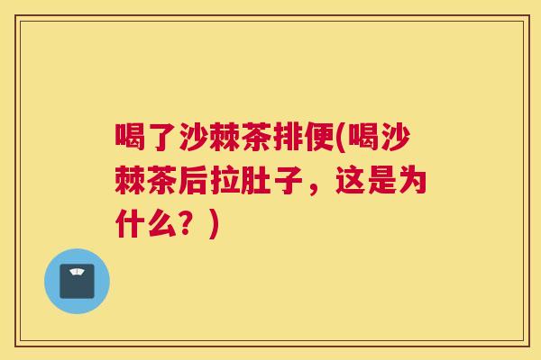 喝了沙棘茶排便(喝沙棘茶后拉肚子,这是为什么?)