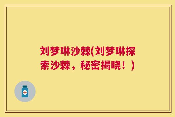 刘梦琳沙棘(刘梦琳探索沙棘,秘密揭晓!)
