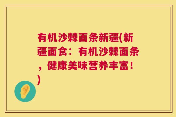 有机沙棘面条新疆(新疆面食：有机沙棘面条，健康美味营养丰富！)