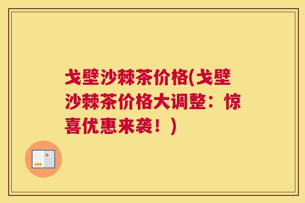 戈壁沙棘茶价格(戈壁沙棘茶价格大调整：惊喜优惠来袭！)