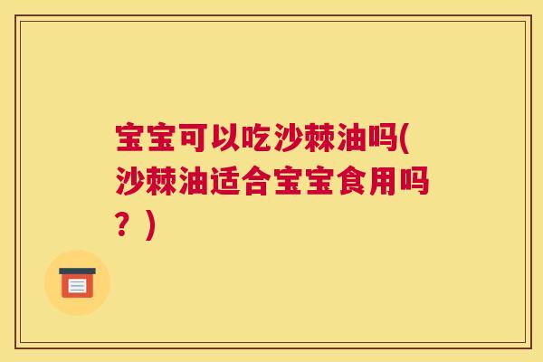 宝宝可以吃沙棘油吗(沙棘油适合宝宝食用吗?)