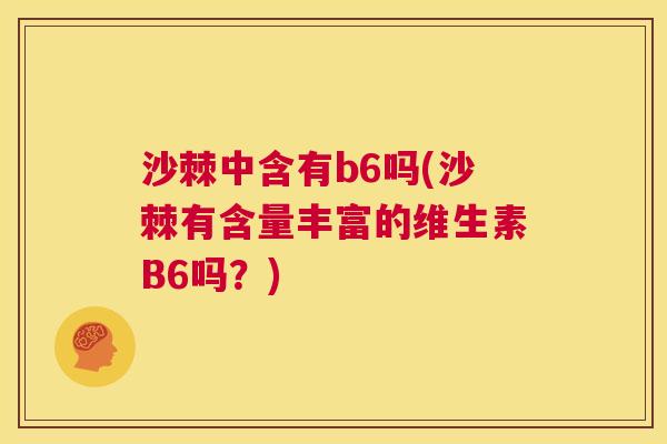 沙棘中含有b6吗(沙棘有含量丰富的维生素B6吗？)