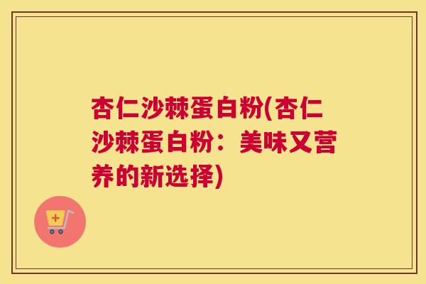 杏仁沙棘蛋白粉(杏仁沙棘蛋白粉：美味又营养的新选择)