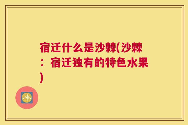 宿迁什么是沙棘(沙棘：宿迁独有的特色水果)