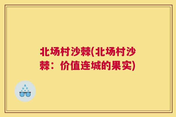 北场村沙棘(北场村沙棘:价值连城的果实)