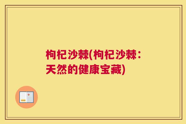 枸杞沙棘(枸杞沙棘：天然的健康宝藏)