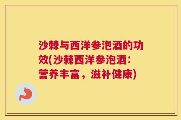 沙棘与西洋参泡酒的功效(沙棘西洋参泡酒：营养丰富，滋补健康)