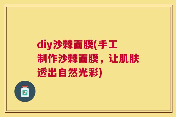 diy沙棘面膜(手工制作沙棘面膜，让肌肤透出自然光彩)
