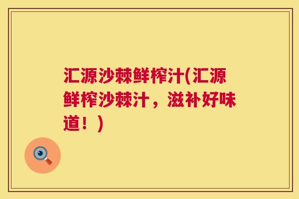 汇源沙棘鲜榨汁(汇源鲜榨沙棘汁，滋补好味道！)