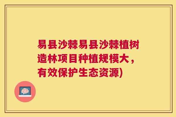 易县沙棘易县沙棘植树造林项目种植规模大，有效保护生态资源)