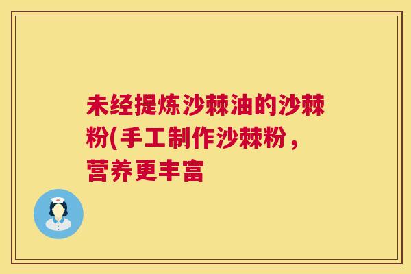 未经提炼沙棘油的沙棘粉(手工制作沙棘粉,营养更丰富 未经提炼沙棘油的沙棘粉(手工制作沙棘粉,营养更丰富
