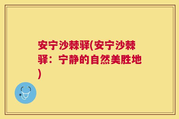 安宁沙棘驿(安宁沙棘驿：宁静的自然美胜地)