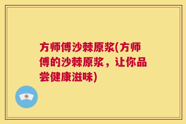 方师傅沙棘原浆(方师傅的沙棘原浆，让你品尝健康滋味)