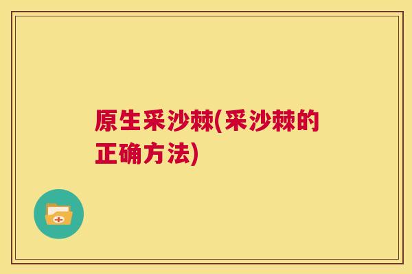 原生采沙棘(采沙棘的正确方法)