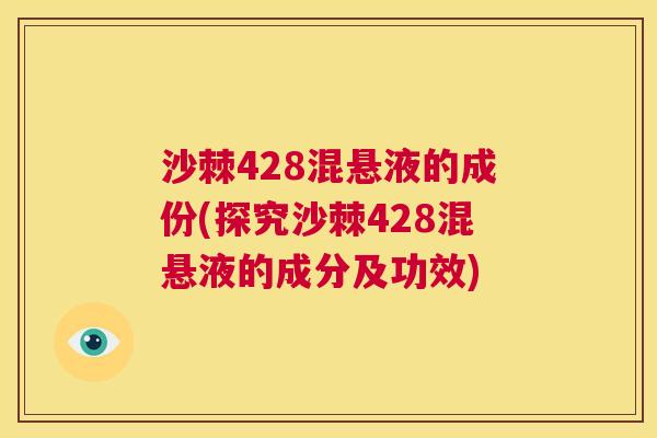 沙棘428混悬液的成份(探究沙棘428混悬液的成分及功效)