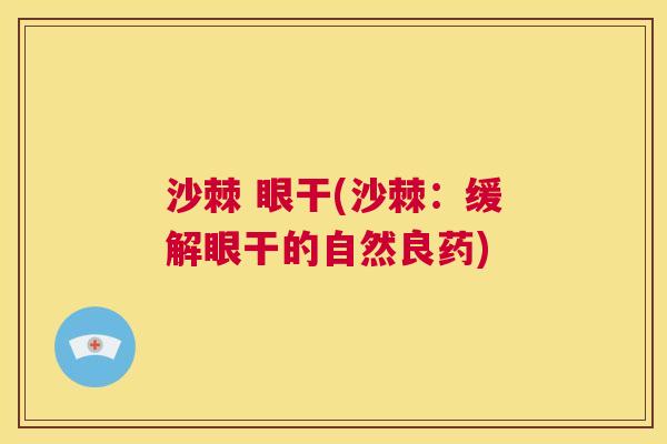 沙棘 眼干(沙棘：缓解眼干的自然良药)