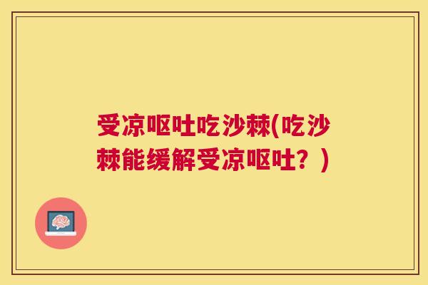 受凉呕吐吃沙棘(吃沙棘能缓解受凉呕吐？)