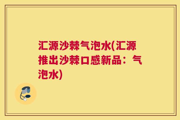 汇源沙棘气泡水(汇源推出沙棘口感新品：气泡水)