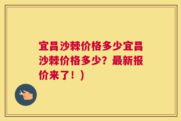 宜昌沙棘价格多少宜昌沙棘价格多少?最新报价来了!)