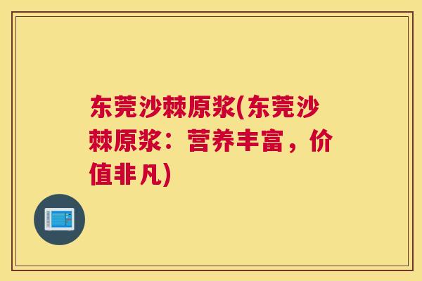 东莞沙棘原浆(东莞沙棘原浆:营养丰富,价值非凡)