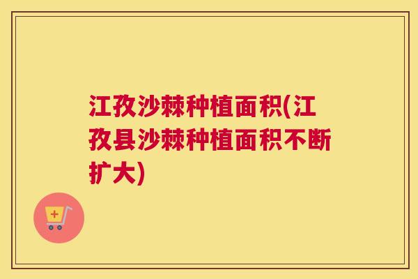 江孜沙棘种植面积(江孜县沙棘种植面积不断扩大)