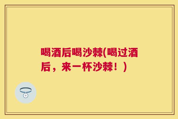 喝酒后喝沙棘(喝过酒后，来一杯沙棘！)