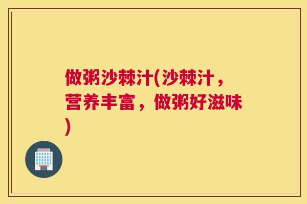 做粥沙棘汁(沙棘汁,营养丰富,做粥好滋味)