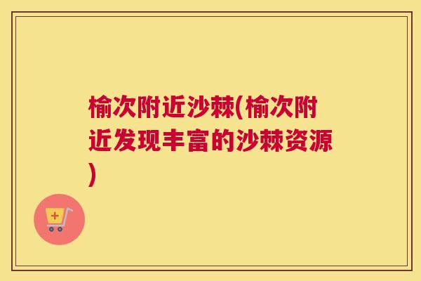 榆次附近沙棘(榆次附近发现丰富的沙棘资源)