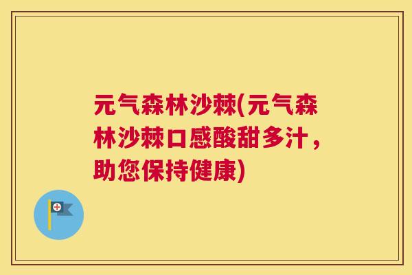元气森林沙棘(元气森林沙棘口感酸甜多汁，助您保持健康)