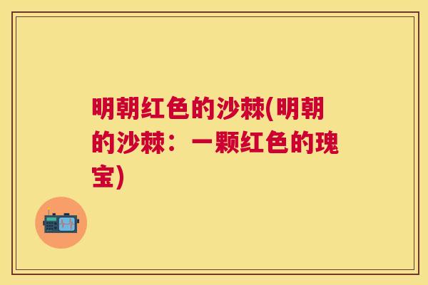 明朝红色的沙棘(明朝的沙棘：一颗红色的瑰宝)