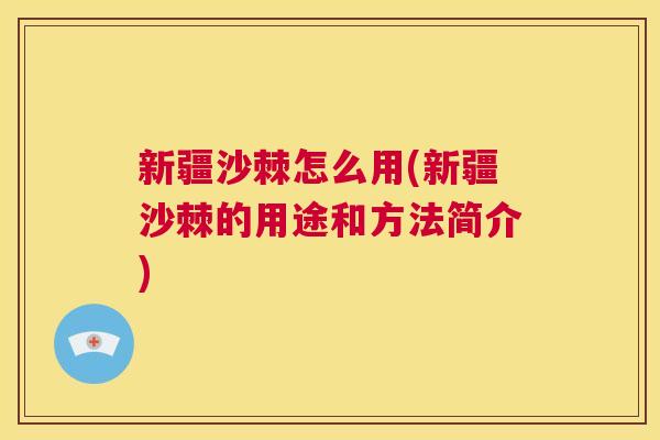 新疆沙棘怎么用(新疆沙棘的用途和方法简介)