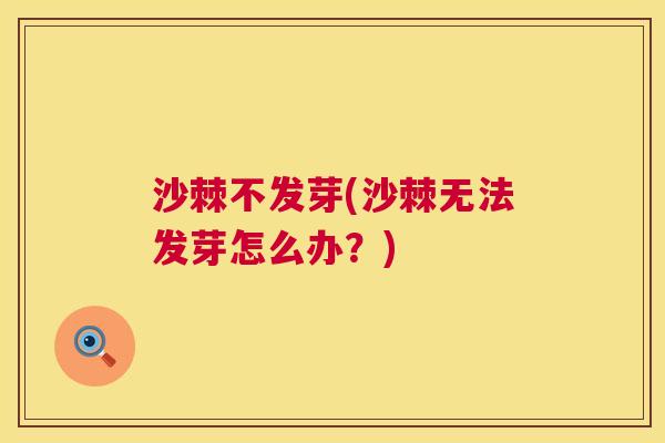 沙棘不发芽(沙棘无法发芽怎么办？)