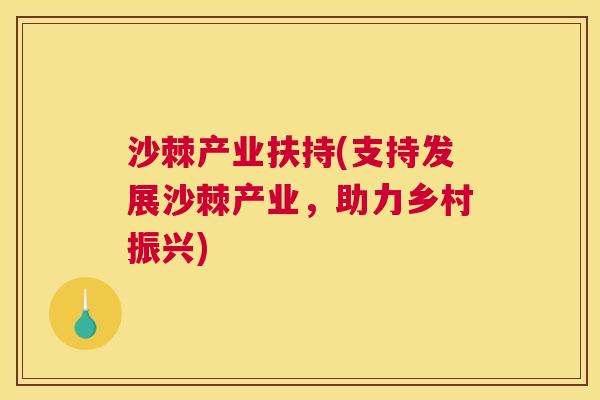 沙棘产业扶持(支持发展沙棘产业，助力乡村振兴)