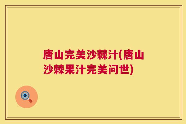 唐山完美沙棘汁(唐山沙棘果汁完美问世)