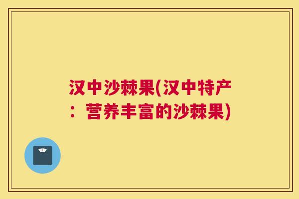 汉中沙棘果(汉中特产：营养丰富的沙棘果)