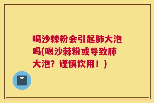 喝沙棘粉会引起肺大泡吗(喝沙棘粉或导致肺大泡？谨慎饮用！)