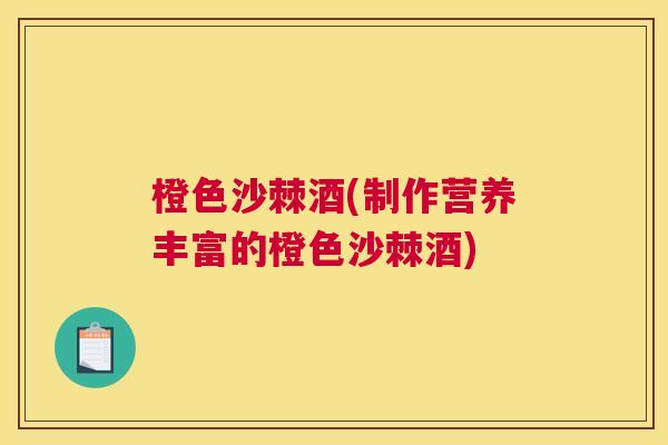橙色沙棘酒(制作营养丰富的橙色沙棘酒)