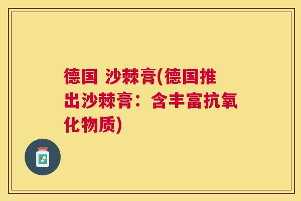 德国 沙棘膏(德国推出沙棘膏:含丰富物质) 德国 沙棘膏(德国推出沙棘膏:含丰富物质)
